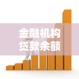 金融机构贷款余额：2025年贷款余额增长趋势如何
