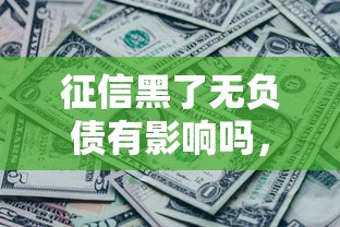 征信黑了无负债有影响吗，归纳5个2025最新无条件下款的平台