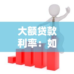 大额贷款利率：如何获取高额贷款最优利率