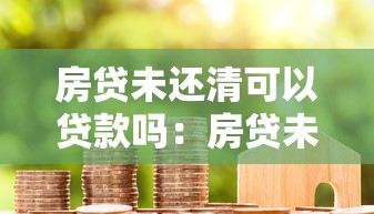 房贷未还清可以贷款吗：房贷未清能否再贷款