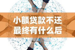 小额贷款不还最终有什么后果：欠小额贷款不还会面临什么后果