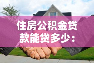 住房公积金贷款能贷多少：2025年公积金最高可贷多少额度
