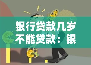 银行贷款几岁不能贷款：银行贷款年龄上限是多少
