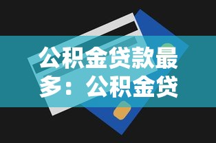 公积金贷款最多：公积金贷款额度上限是多少