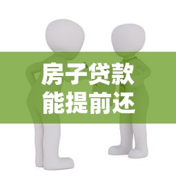 房子贷款能提前还吗：房贷提前还款有哪些注意事项