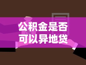 公积金是否可以异地贷款买房：公积金异地买房贷款允许吗