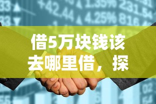 借5万块钱该去哪里借，探讨五款2025最新征信花手机上太高利息贷款软件
