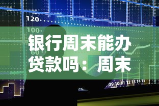 银行周末能办贷款吗：周末能否在银行申请贷款