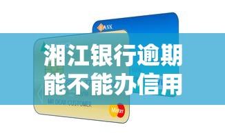 湘江银行逾期能不能办信用卡，国内五大2025最新网贷靠谱平台