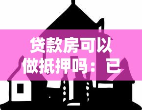 贷款房可以做抵押吗：已贷款房产能否再次抵押