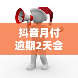 抖音月付逾期2天会怎样处理呢，梳理5个2025最新现在还有易下款的平台