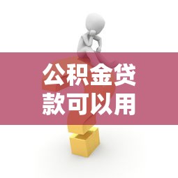 公积金贷款可以用来装修吗：公积金装修贷款如何申请