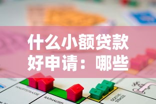 什么小额贷款好申请：哪些小额借贷容易审批通过