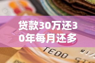 贷款30万还30年每月还多少：30万房贷分30年每月需还款多少