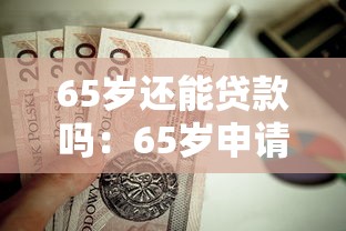 65岁还能贷款吗：65岁申请房贷有哪些限制条件