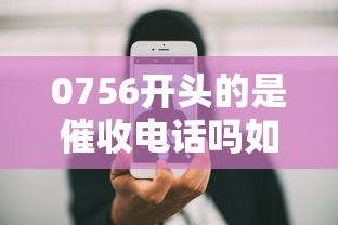 0756开头的是催收电话吗如何识别，例举5个2025最新2025黑户借款必下口子