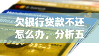 欠银行贷款不还怎么办，分析五个2025最新微信公众号黑启平台还可以贷款