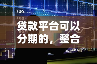 贷款平台可以分期的，整合5个2025最新哪些是正规网贷平台