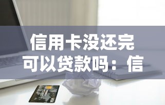 信用卡没还完可以贷款吗：信用卡逾期还能申请贷款吗