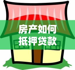 房产如何抵押贷款：如何办理房产抵押贷款