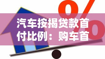汽车按揭贷款首付比例：购车首付最低需要支付多少