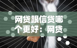 网贷跟信贷哪个更好：网贷信贷谁更值得选