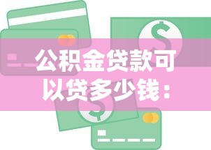 公积金贷款可以贷多少钱：公积金最高贷款额度是多少