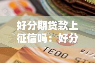好分期贷款上征信吗：好分期逾期会影响征信吗