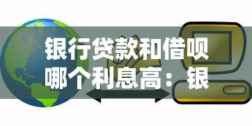 银行贷款和借呗哪个利息高：银行贷款与借呗利息谁更高