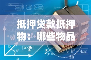 抵押贷款抵押物：哪些物品可以作为贷款担保品