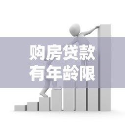 购房贷款有年龄限制吗：银行房贷对借款人年龄有何规定