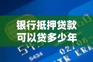 银行抵押贷款可以贷多少年：房产抵押贷款最长可申请多少年