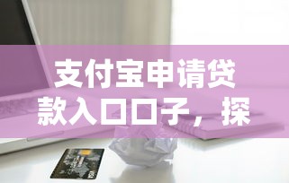 支付宝申请贷款入口口子，探讨五款2025最新2025黑户借款必下大额口子