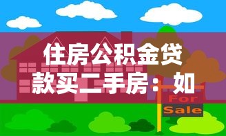 住房公积金贷款买二手房：如何利用公积金贷款购置二手房