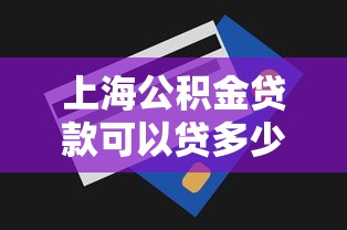 上海公积金贷款可以贷多少：上海公积金最高贷款额度是多少？