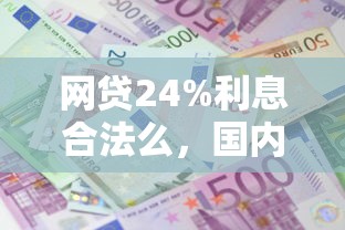 网贷24%利息合法么，国内五大2025最新17岁贷款平台秒到账
