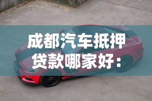 成都汽车抵押贷款哪家好：成都青羊区哪家车抵贷机构靠谱