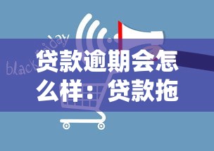贷款逾期会怎么样：贷款拖欠会产生哪些影响