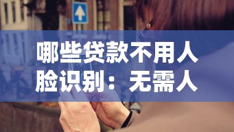 哪些贷款不用人脸识别：无需人脸验证的贷款有哪些