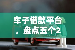 车子借款平台，盘点五个2025最新大的贷款平台