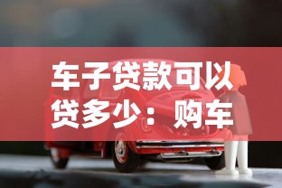 车子贷款可以贷多少：购车贷款额度上限是多少？
