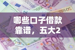 哪些口子借款靠谱，五大2025最新那些借钱平台是正规的