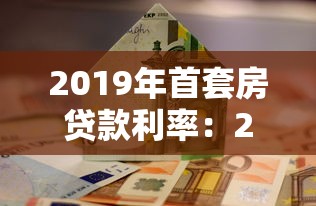 2019年首套房贷款利率：2019年首套房贷利率政策有哪些变化