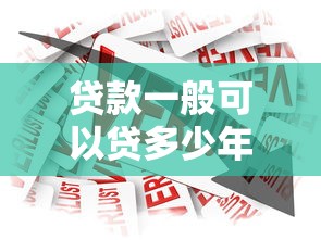 贷款一般可以贷多少年：贷款期限最长能达多少年