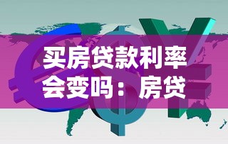 买房贷款利率会变吗：房贷利率会随着市场调整吗