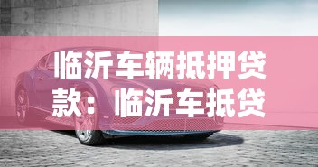 临沂车辆抵押贷款：临沂车抵贷怎么选最划算？