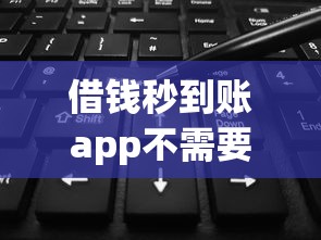 借钱秒到账app不需要审核直接到账微信，探讨五款2025最新黑白花户必过的贷款平台