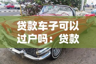 贷款车子可以过户吗：贷款未还清车辆能否过户