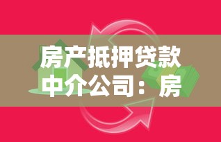 房产抵押贷款中介公司：房产抵押中介如何选择更靠谱