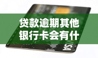 贷款逾期其他银行卡会有什么影响，探讨五款2025最新网贷平台名字大全列表